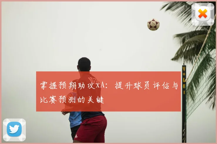 掌握预期助攻xA：提升球员评估与比赛预测的关键