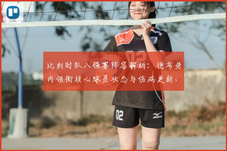 比利时队八强赛阵容解析：德布劳内领衔核心球员状态与伤病更新，展望欧洲红魔晋级前景