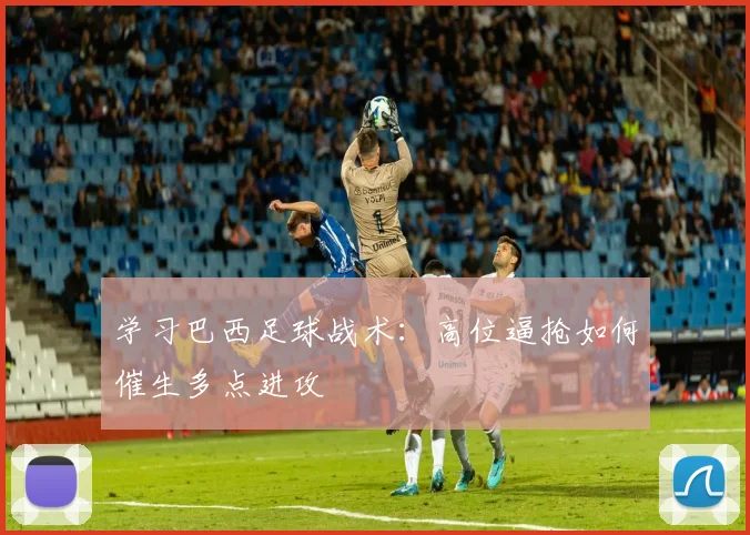 学习巴西足球战术：高位逼抢如何催生多点进攻