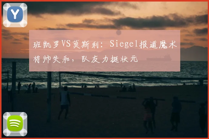 班凯罗VS莫斯利：Siegel报道魔术将帅失和，队友力挺状元