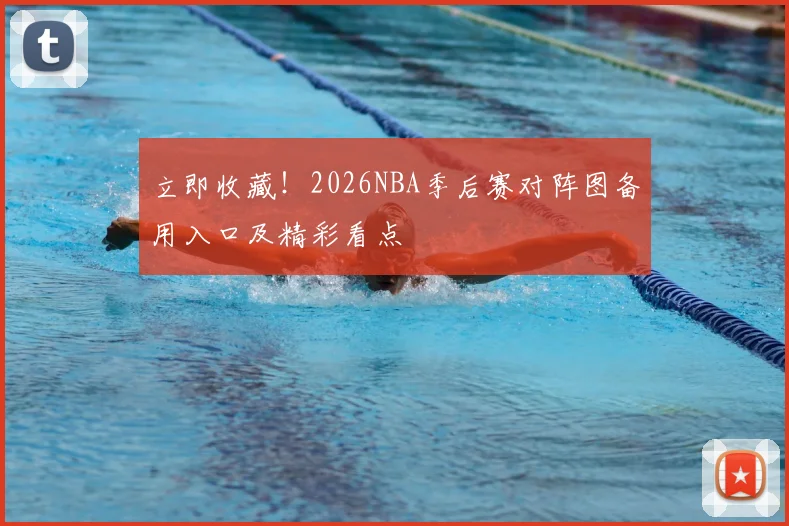 立即收藏！2026NBA季后赛对阵图备用入口及精彩看点