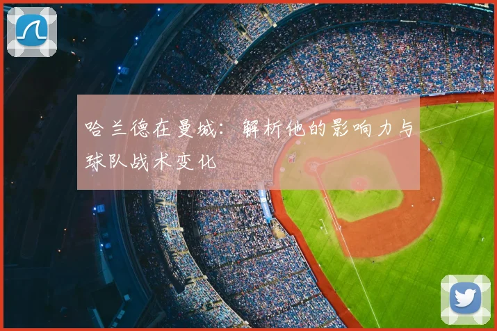 哈兰德在曼城：解析他的影响力与球队战术变化