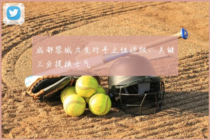 成都蓉城力克对手止住连败，关键三分提振士气