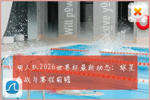 湖人队2026世界杯最新动态：球星备战与赛程前瞻