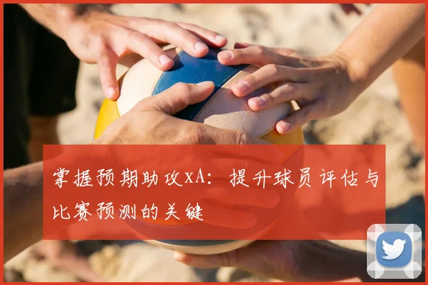 掌握预期助攻xA：提升球员评估与比赛预测的关键