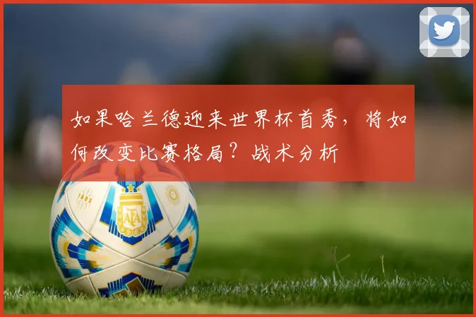 如果哈兰德迎来世界杯首秀，将如何改变比赛格局？战术分析