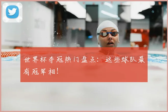 世界杯夺冠热门盘点：这些球队最有冠军相！