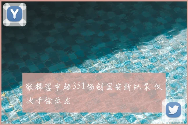 张稀哲中超351场创国安新纪录 仅次于徐云龙