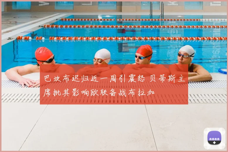巴坎布迟归近一周引震怒 贝蒂斯主席批其影响欧联备战布拉加