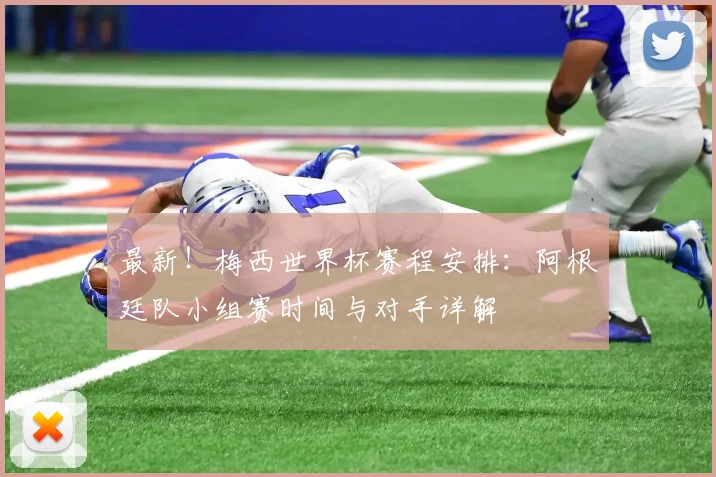 最新！梅西世界杯赛程安排：阿根廷队小组赛时间与对手详解