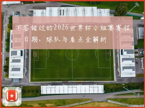 不容错过的2026世界杯小组赛赛程：日期、球队与看点全解析