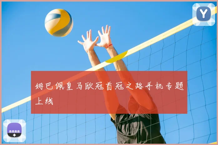 姆巴佩皇马欧冠首冠之路手机专题上线