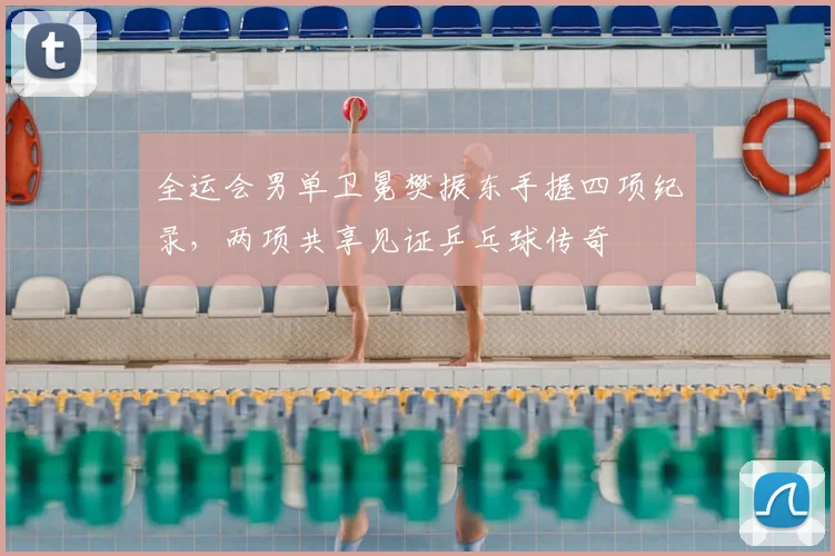 全运会男单卫冕樊振东手握四项纪录，两项共享见证乒乓球传奇